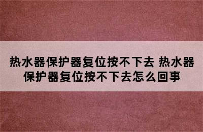 热水器保护器复位按不下去 热水器保护器复位按不下去怎么回事